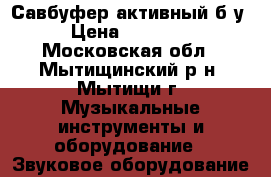 Савбуфер активный б/у › Цена ­ 20 000 - Московская обл., Мытищинский р-н, Мытищи г. Музыкальные инструменты и оборудование » Звуковое оборудование   